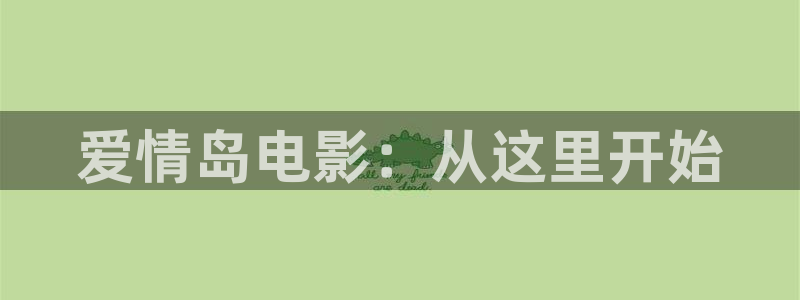 九七国产电影院：爱情岛电影：从这里开始