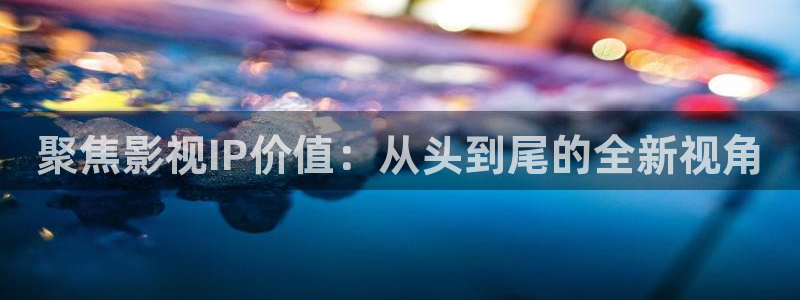 九七年电影网：聚焦影视IP价值：从头到尾的全新视角