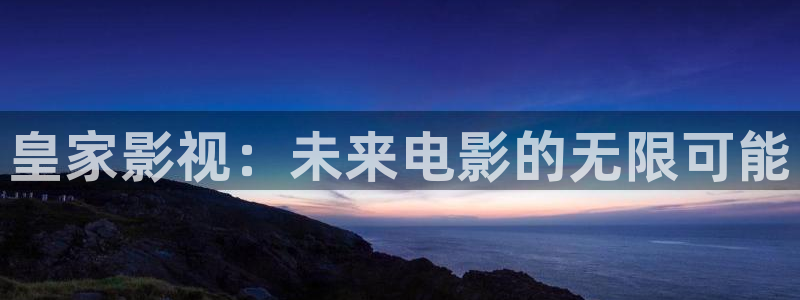 九七年电影院手机在线观看：皇家影视：未来电影的无限可能
