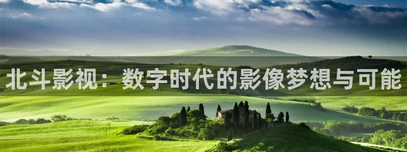伦理九七神马电影：北斗影视：数字时代的影像梦想与可能