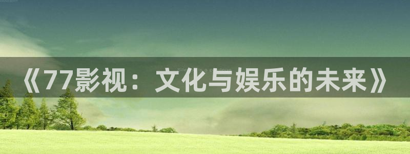 九七电影网站：《77影视：文化与娱乐的未来》