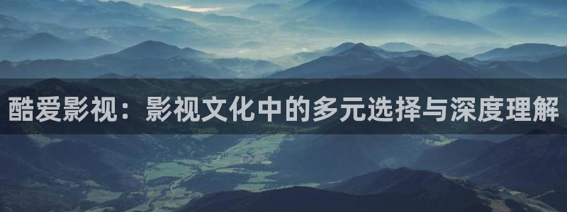 九七影院午夜：酷爱影视：影视文化中的多元选择与深度理解